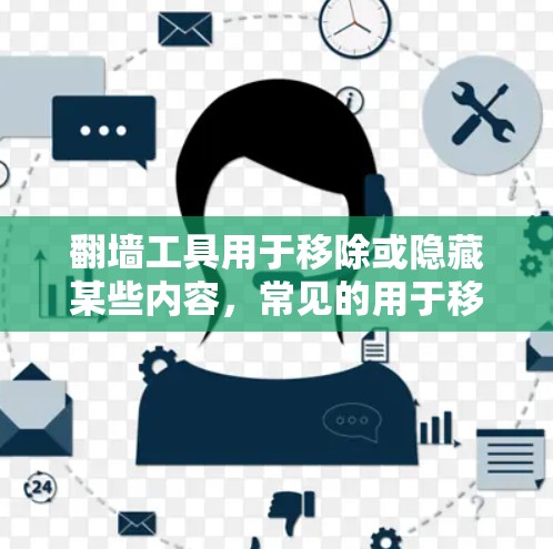 翻墙工具用于移除或隐藏某些内容，常见的用于移除网络内容。以下是一些常见的翻墙工具及其下载入口