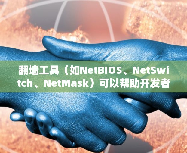 翻墙工具（如NetBIOS、NetSwitch、NetMask）可以帮助开发者更好地管理网络环境，优化数据流动，同时提升效率。以下是一些使用翻墙工具的技巧，涵盖技术、系统设置、优化和安全等方面