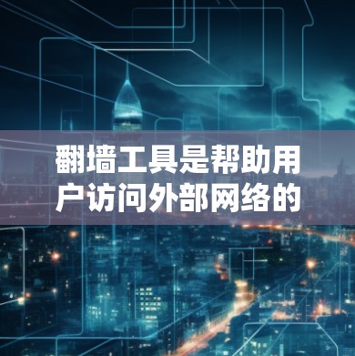 翻墙工具是帮助用户访问外部网络的工具，因其安全性和便利性受到广泛欢迎。以下是一些用户认为最热门的翻墙工具推荐